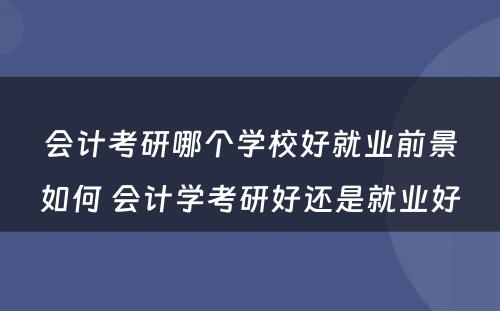 会计考研哪个学校好就业前景如何 会计学考研好还是就业好