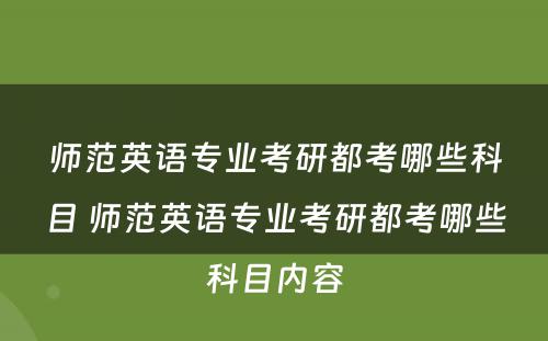 师范英语专业考研都考哪些科目 师范英语专业考研都考哪些科目内容