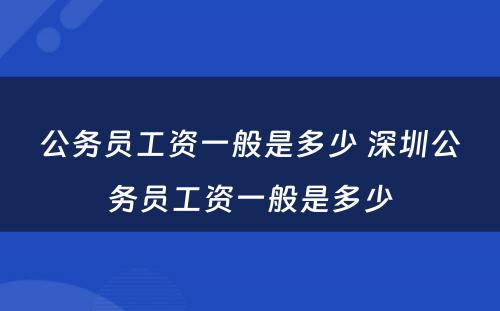 公务员工资一般是多少 深圳公务员工资一般是多少