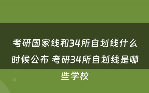 考研国家线和34所自划线什么时候公布 考研34所自划线是哪些学校