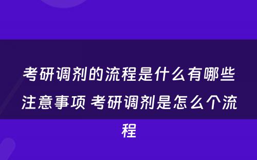 考研调剂的流程是什么有哪些注意事项 考研调剂是怎么个流程