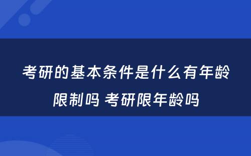 考研的基本条件是什么有年龄限制吗 考研限年龄吗