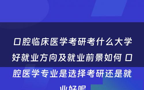 口腔临床医学考研考什么大学好就业方向及就业前景如何 口腔医学专业是选择考研还是就业好呢