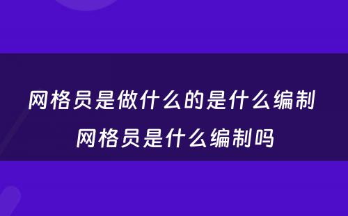 网格员是做什么的是什么编制 网格员是什么编制吗