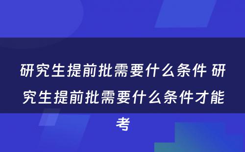 研究生提前批需要什么条件 研究生提前批需要什么条件才能考