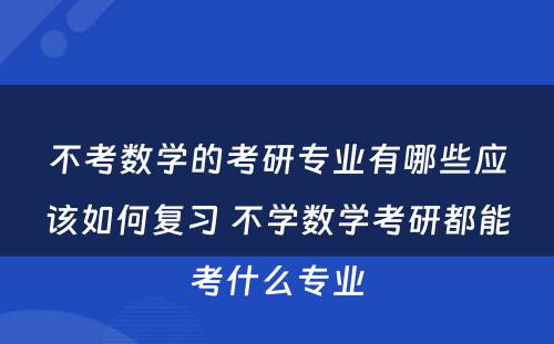 不考数学的考研专业有哪些应该如何复习 不学数学考研都能考什么专业