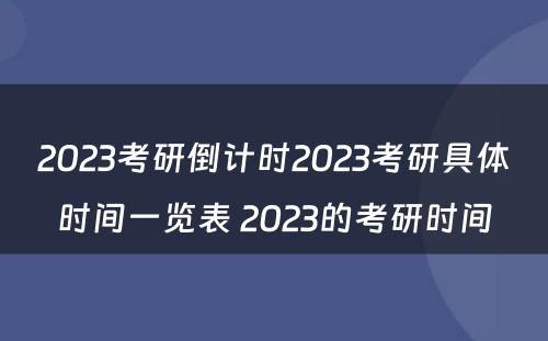 2023考研倒计时2023考研具体时间一览表 2023的考研时间