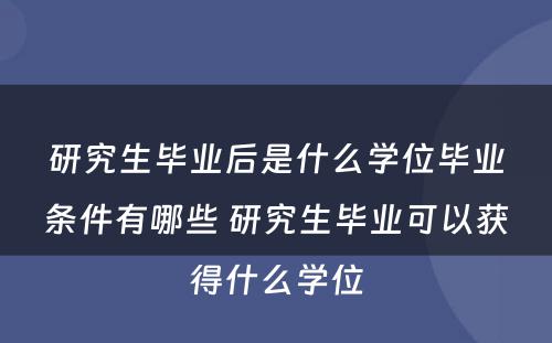 研究生毕业后是什么学位毕业条件有哪些 研究生毕业可以获得什么学位