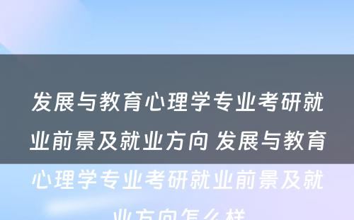 发展与教育心理学专业考研就业前景及就业方向 发展与教育心理学专业考研就业前景及就业方向怎么样