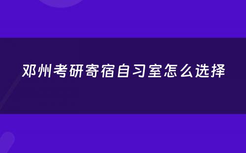 邓州考研寄宿自习室怎么选择