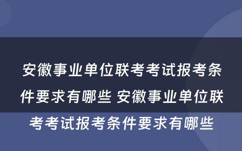 安徽事业单位联考考试报考条件要求有哪些 安徽事业单位联考考试报考条件要求有哪些