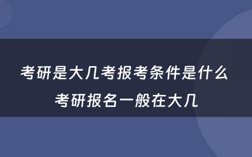 考研是大几考报考条件是什么 考研报名一般在大几