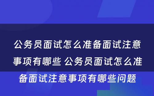 公务员面试怎么准备面试注意事项有哪些 公务员面试怎么准备面试注意事项有哪些问题