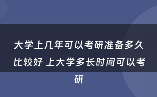 大学上几年可以考研准备多久比较好 上大学多长时间可以考研