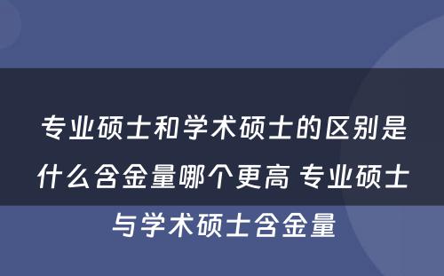 专业硕士和学术硕士的区别是什么含金量哪个更高 专业硕士与学术硕士含金量