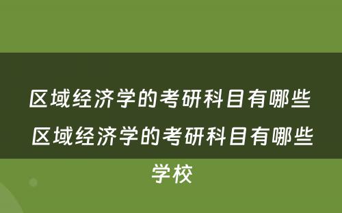 区域经济学的考研科目有哪些 区域经济学的考研科目有哪些学校