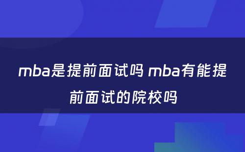 mba是提前面试吗 mba有能提前面试的院校吗