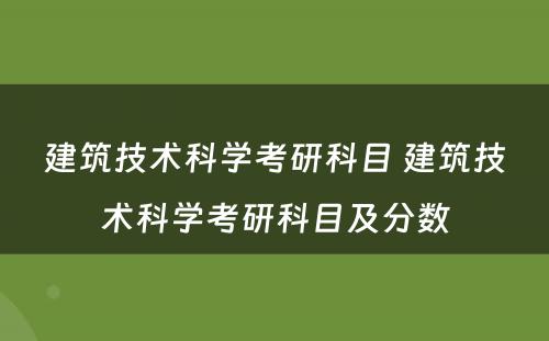 建筑技术科学考研科目 建筑技术科学考研科目及分数