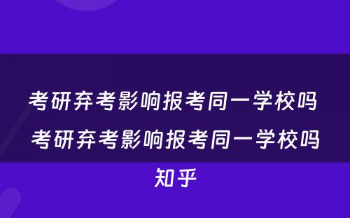 考研弃考影响报考同一学校吗 考研弃考影响报考同一学校吗知乎