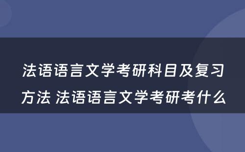 法语语言文学考研科目及复习方法 法语语言文学考研考什么