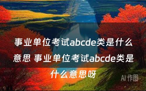 事业单位考试abcde类是什么意思 事业单位考试abcde类是什么意思呀