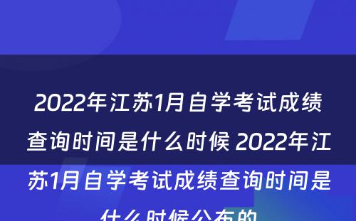 2022年江苏1月自学考试成绩查询时间是什么时候 2022年江苏1月自学考试成绩查询时间是什么时候公布的