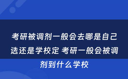 考研被调剂一般会去哪是自己选还是学校定 考研一般会被调剂到什么学校