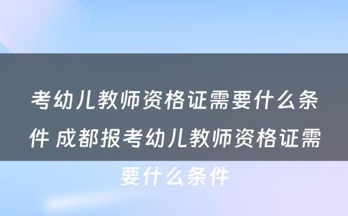 考幼儿教师资格证需要什么条件 成都报考幼儿教师资格证需要什么条件