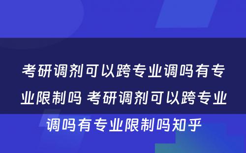 考研调剂可以跨专业调吗有专业限制吗 考研调剂可以跨专业调吗有专业限制吗知乎