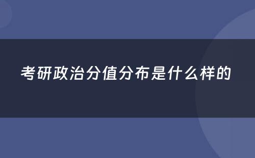 考研政治分值分布是什么样的 