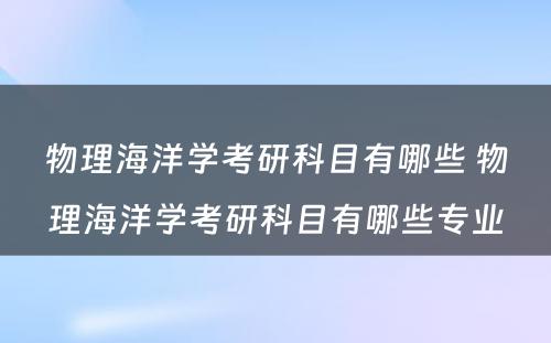 物理海洋学考研科目有哪些 物理海洋学考研科目有哪些专业