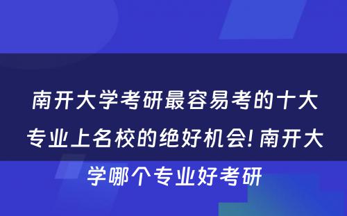 南开大学考研最容易考的十大专业上名校的绝好机会! 南开大学哪个专业好考研