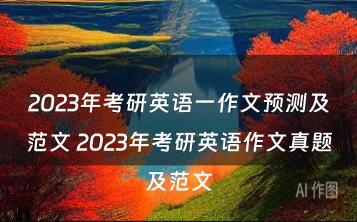 2023年考研英语一作文预测及范文 2023年考研英语作文真题及范文