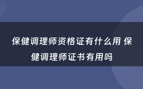 保健调理师资格证有什么用 保健调理师证书有用吗