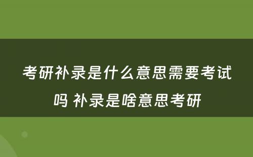 考研补录是什么意思需要考试吗 补录是啥意思考研