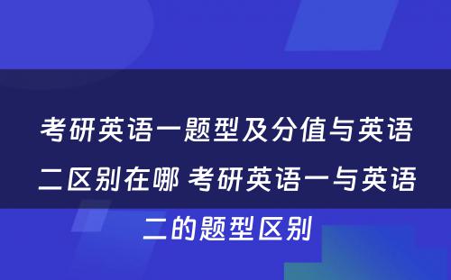 考研英语一题型及分值与英语二区别在哪 考研英语一与英语二的题型区别