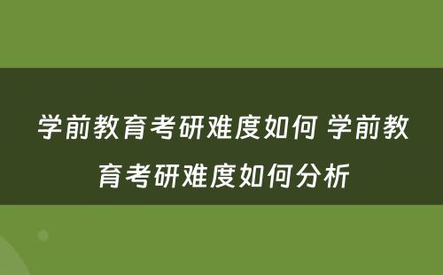 学前教育考研难度如何 学前教育考研难度如何分析