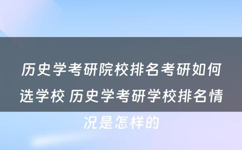 历史学考研院校排名考研如何选学校 历史学考研学校排名情况是怎样的