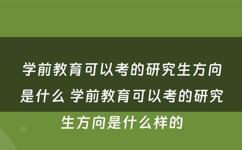 学前教育可以考的研究生方向是什么 学前教育可以考的研究生方向是什么样的