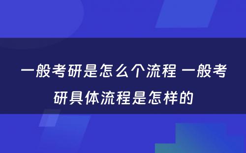 一般考研是怎么个流程 一般考研具体流程是怎样的