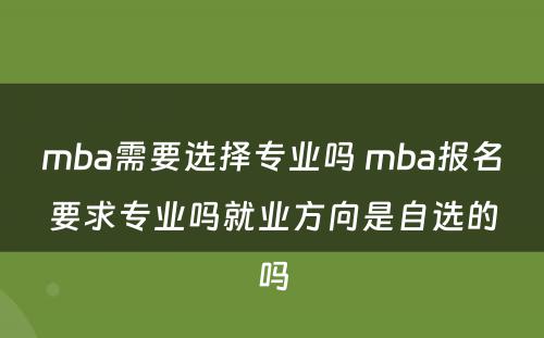 mba需要选择专业吗 mba报名要求专业吗就业方向是自选的吗