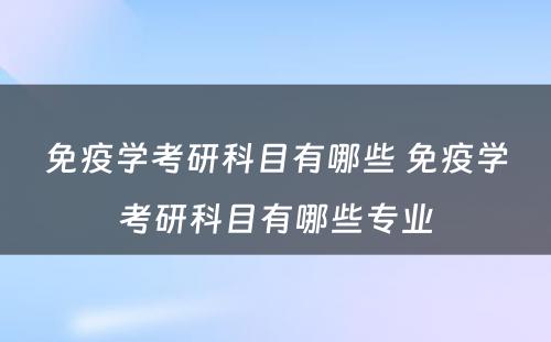 免疫学考研科目有哪些 免疫学考研科目有哪些专业