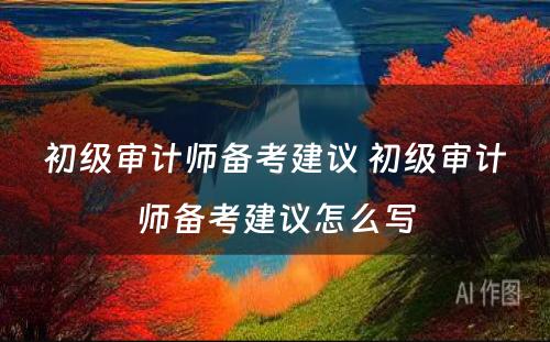 初级审计师备考建议 初级审计师备考建议怎么写