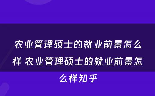 农业管理硕士的就业前景怎么样 农业管理硕士的就业前景怎么样知乎