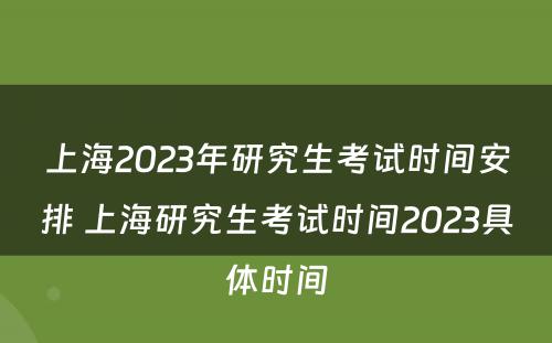 上海2023年研究生考试时间安排 上海研究生考试时间2023具体时间