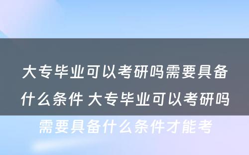 大专毕业可以考研吗需要具备什么条件 大专毕业可以考研吗需要具备什么条件才能考