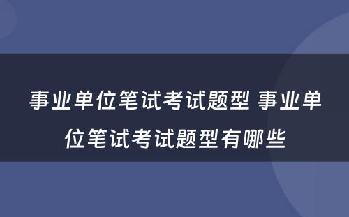 事业单位笔试考试题型 事业单位笔试考试题型有哪些