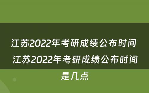 江苏2022年考研成绩公布时间 江苏2022年考研成绩公布时间是几点