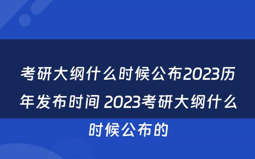 考研大纲什么时候公布2023历年发布时间 2023考研大纲什么时候公布的