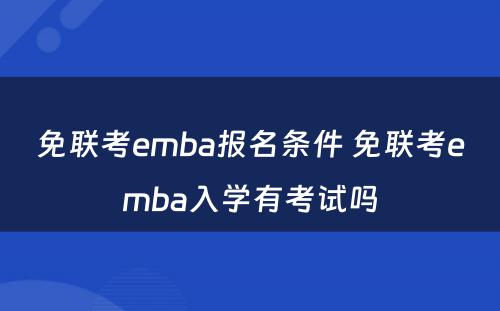 免联考emba报名条件 免联考emba入学有考试吗